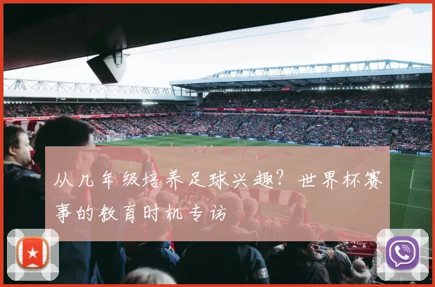从几年级培养足球兴趣？世界杯赛事的教育时机专访