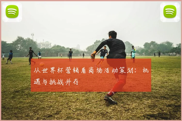 从世界杯营销看商场活动策划：机遇与挑战并存