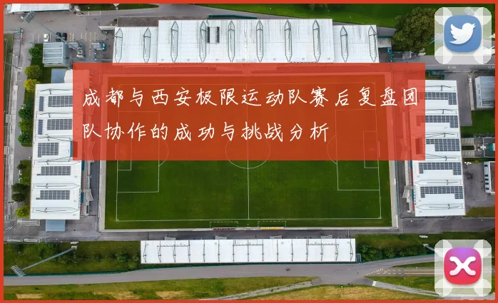 成都与西安极限运动队赛后复盘团队协作的成功与挑战分析